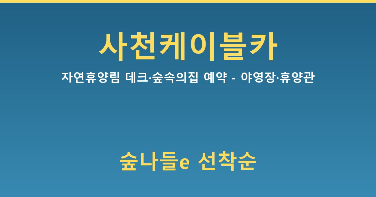 사천케이블카 자연휴양림 데크·숲속의집 예약 - 야영장·휴양관 가이드