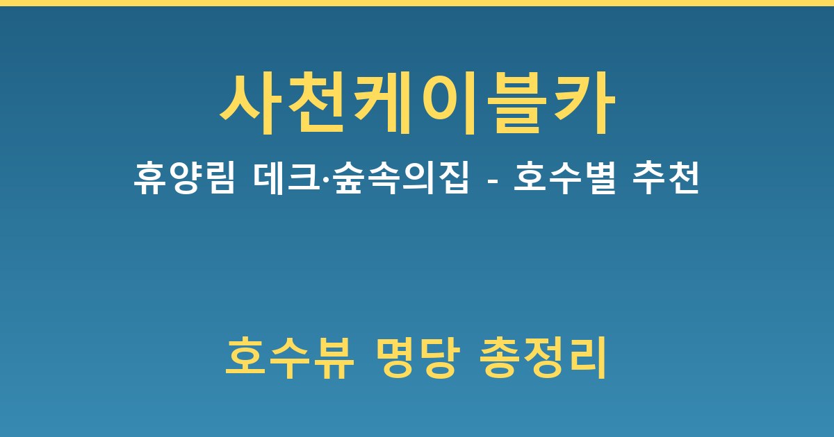 사천케이블카휴양림 데크·숲속의집 - 호수별 추천 가이드