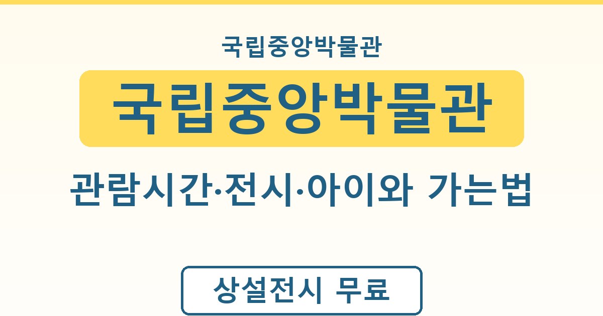 국립중앙박물관 - 관람시간·전시·아이와 가는법