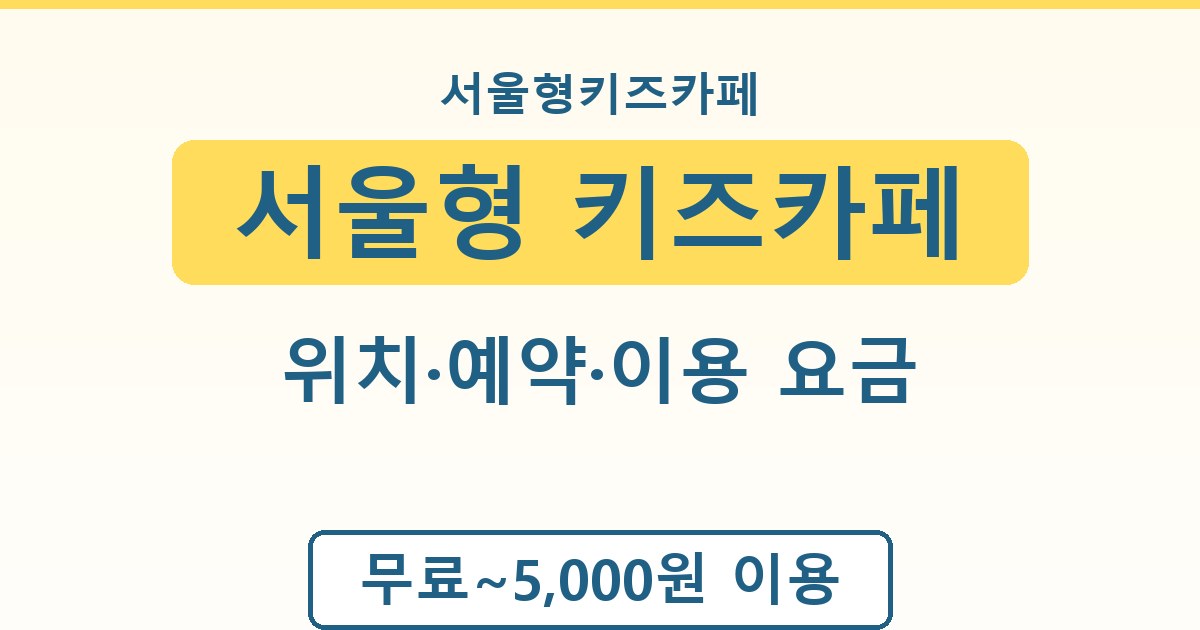 서울형 키즈카페 - 위치·예약·이용 요금 안내
