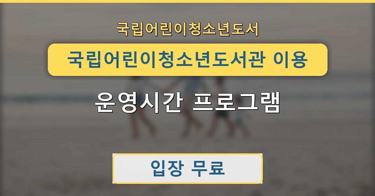 국립어린이청소년도서관 이용방법 운영시간 프로그램 정리