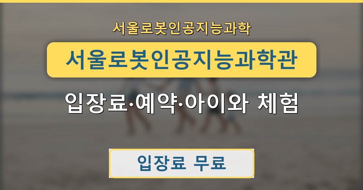 서울로봇인공지능과학관 - 입장료·예약·아이와 체험 정리