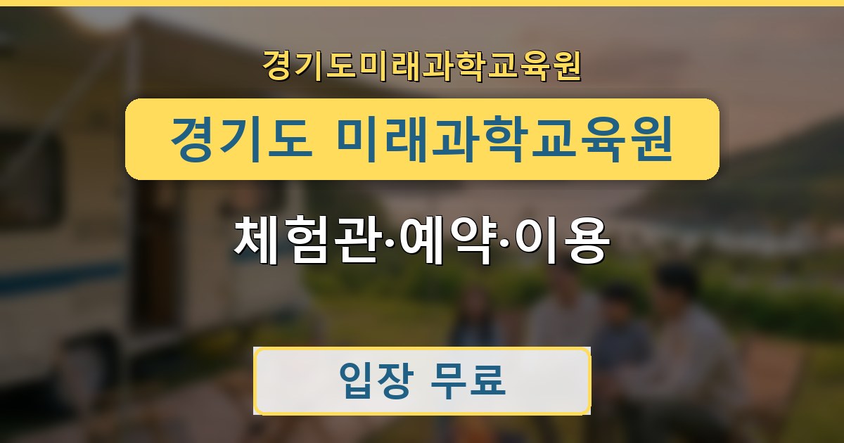 경기도 미래과학교육원 - 체험관·예약·이용 안내